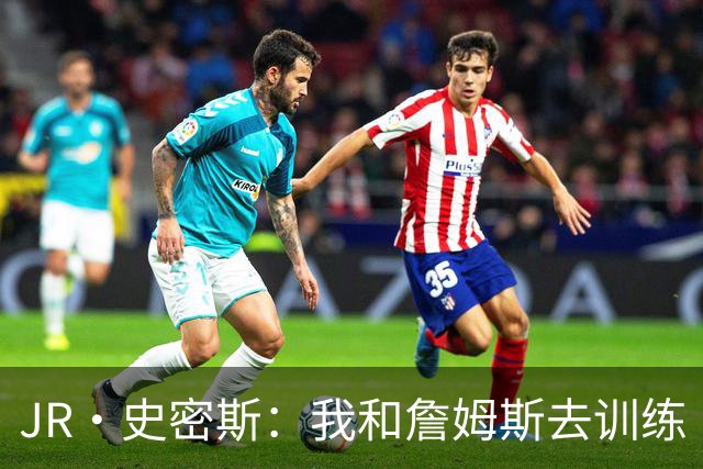 JR·史密斯：我和詹姆斯去训练 当天他独自加练三次都不告诉我