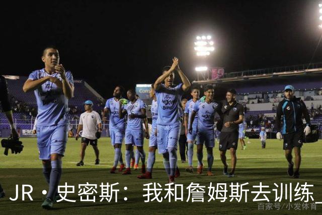 JR·史密斯：我和詹姆斯去训练 当天他独自加练三次都不告诉我